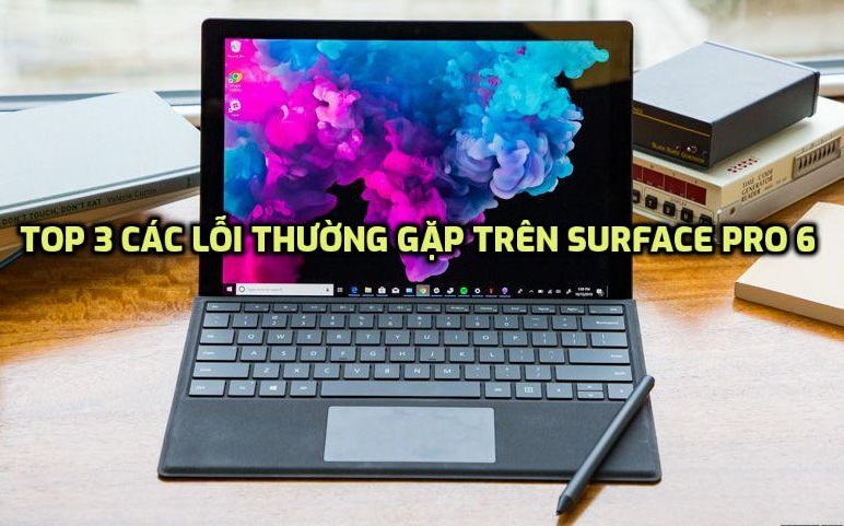 Top 3 các lỗi thường gặp trên Surface Pro 6